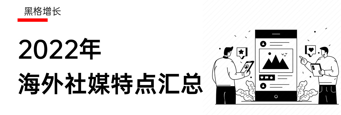 【黑格增长】2022，海外社媒平台特点新汇总