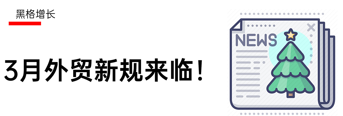 【黑格增长】3月外贸新规来临，直接影响国内外贸！